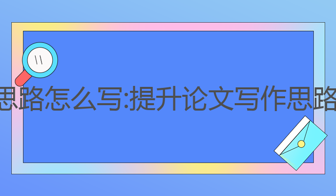 ai论文写作思路怎么写:提升论文写作思路的最佳选择