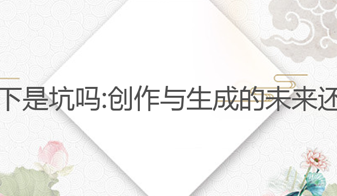 ai写作天下是坑吗:创作与生成的未来还是陷阱？