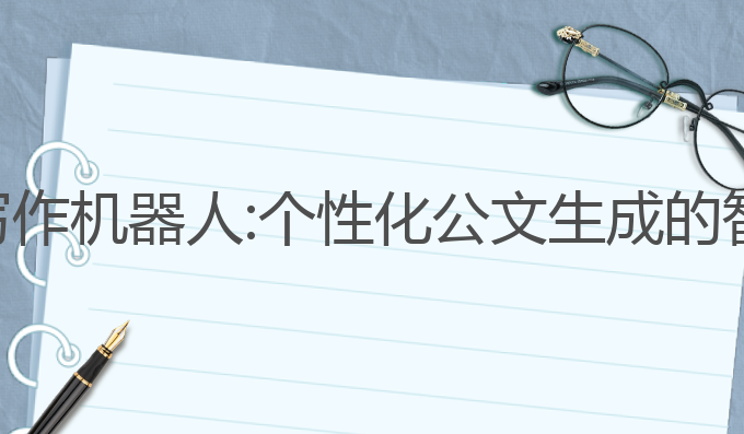 ai公文写作机器人:个性化公文生成的智能助手