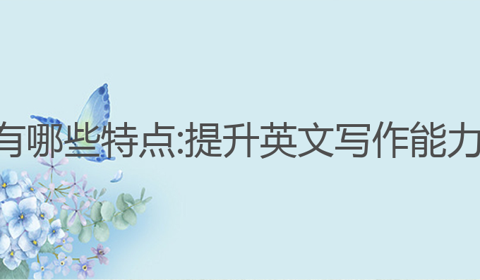 ai英文写作有哪些特点:提升英文写作能力的最佳选择