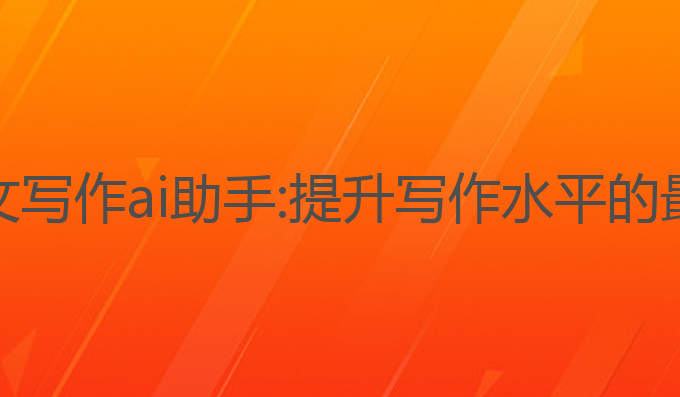 英文论文写作ai助手:提升写作水平的最佳选择