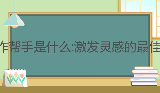 ai作文写作帮手是什么:激发灵感的最佳写作帮手