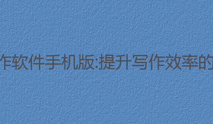 ai文案写作软件手机版:提升写作效率的最佳助手