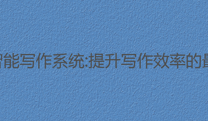 论文ai智能写作系统:提升写作效率的最佳工具