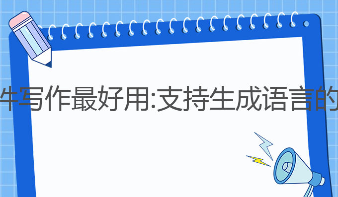 哪个ai软件写作最好用:支持生成语言的最佳选择