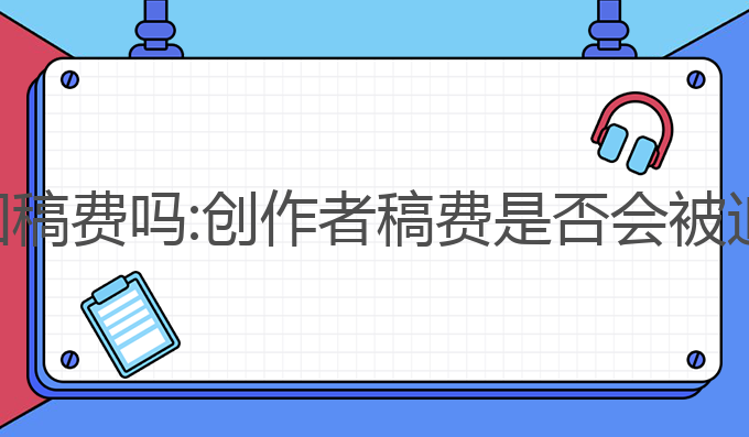 ai写作会被追回稿费吗:创作者稿费是否会被追回的深度探讨
