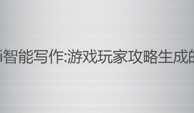 王者荣耀ai智能写作:游戏玩家攻略生成的最佳助手