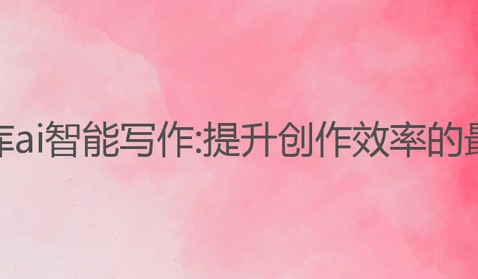番茄文库ai智能写作:提升创作效率的最佳工具