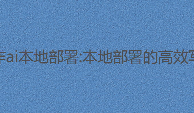 智能写作ai 本地部署:本地部署的高效写作工具