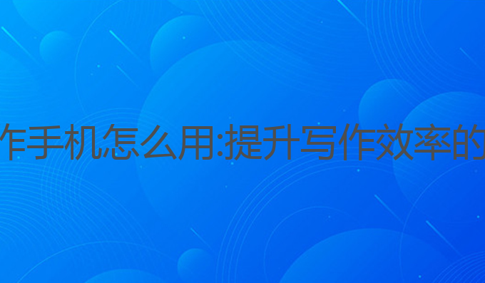 ai编辑写作手机怎么用:提升写作效率的最佳工具
