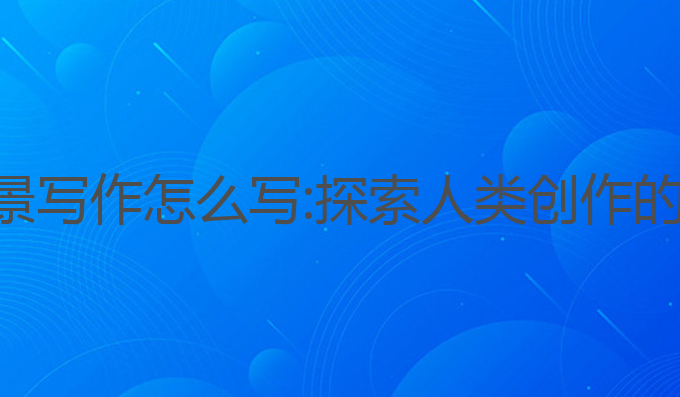 ai发展背景写作怎么写:探索人类创作的未来之路