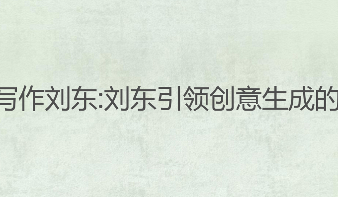 ai智能写作 刘东:刘东引领创意生成的新潮流