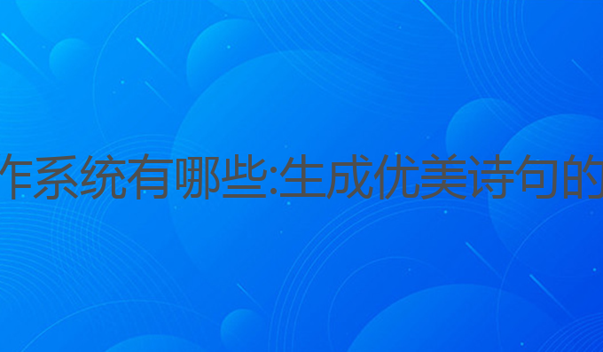 ai诗词写作系统有哪些:生成优美诗句的最佳工具