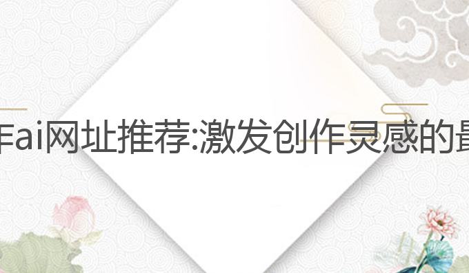 免费写作ai网址推荐:激发创作灵感的最佳工具