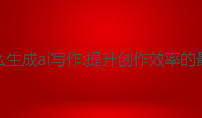 微信怎么生成ai写作:提升创作效率的最佳选择