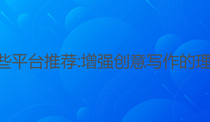 ai写作有哪些平台推荐:增强创意写作的理想工具选择