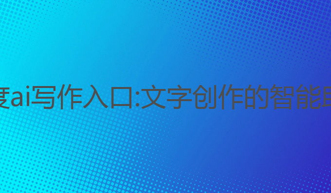 百度ai写作入口:文字创作的智能助手