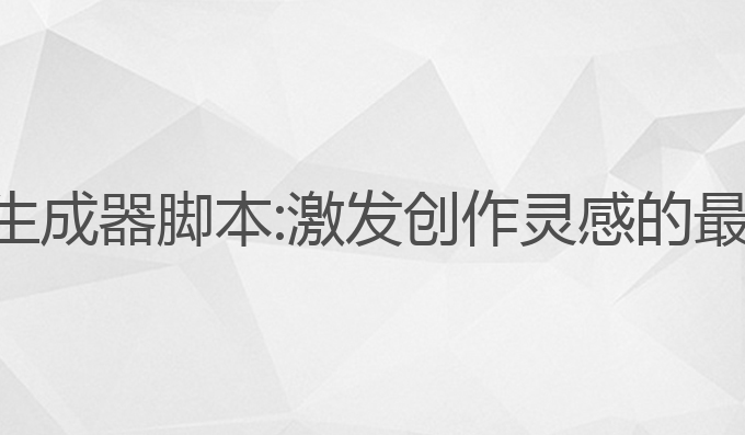 ai写作生成器脚本:激发创作灵感的最佳工具