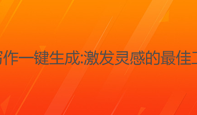 ai写作一键生成:激发灵感的最佳工具