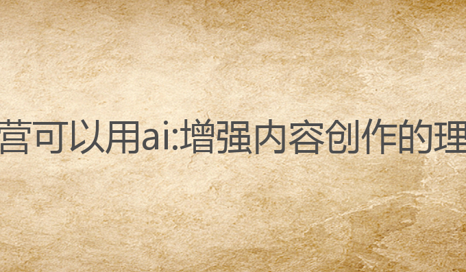写作运营可以用ai:增强内容创作的理想工具