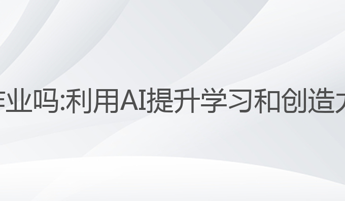 ai能帮忙写作业吗:利用AI提升学习和创造力的最佳选择