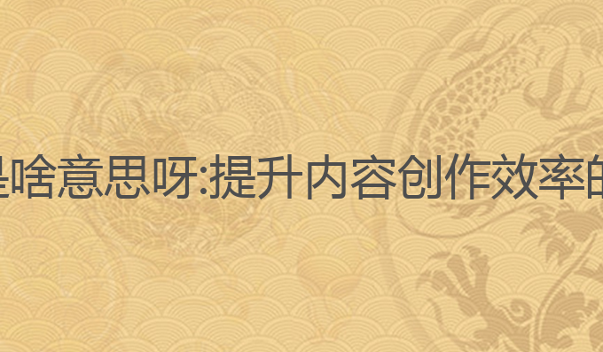 ai写作是啥意思呀:提升内容创作效率的新选择