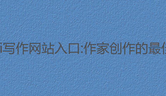小说ai写作网站入口:作家创作的最佳助手