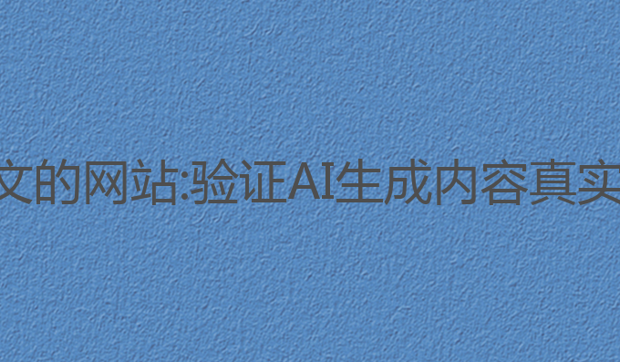 检查ai写作论文的网站:验证AI生成内容真实性的最佳选择