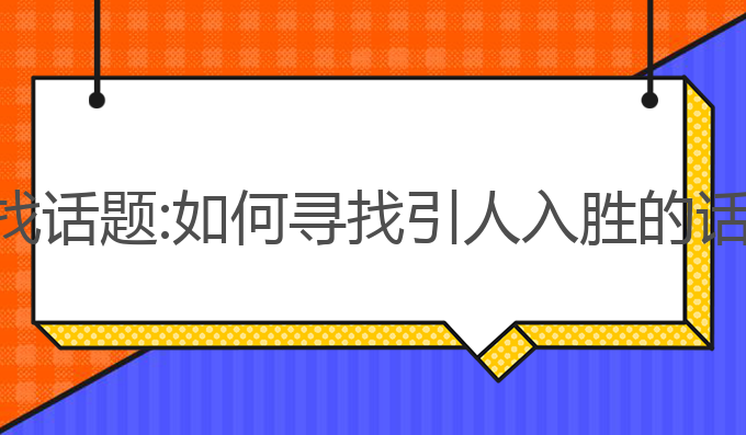用ai写作怎么找话题:如何寻找引人入胜的话题来吸引读者