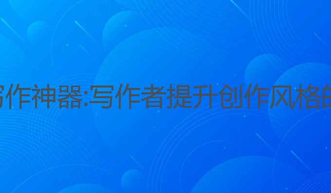 内蒙古ai写作神器:写作者提升创作风格的最佳选择