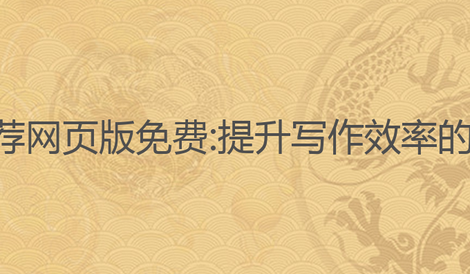 ai写作推荐网页版免费:提升写作效率的最佳选择