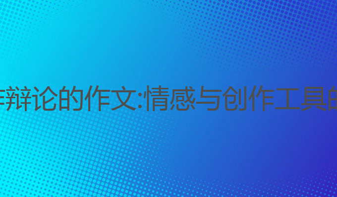 关于ai写作辩论的作文:情感与创作工具的平衡探索
