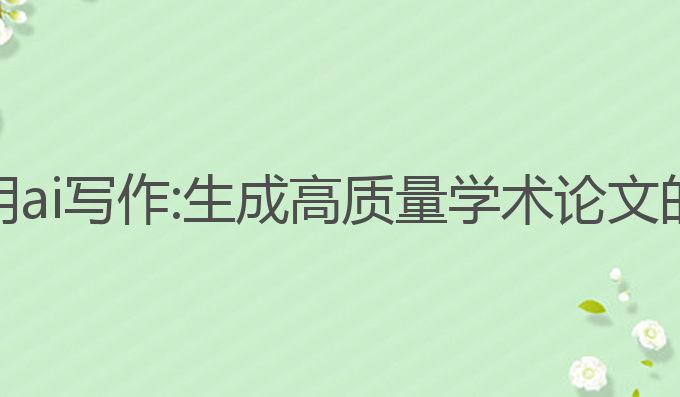 毕业论文用ai写作:生成高质量学术论文的理想选择