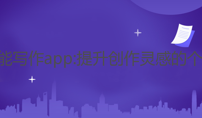 ai对话智能写作app:提升创作灵感的个性化工具