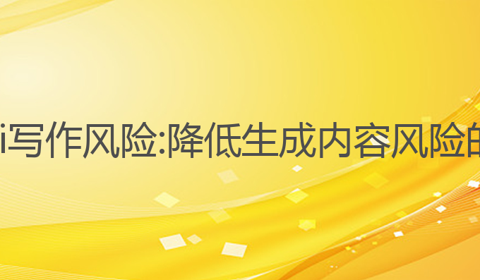 怎么降低ai写作风险:降低生成内容风险的有效策略
