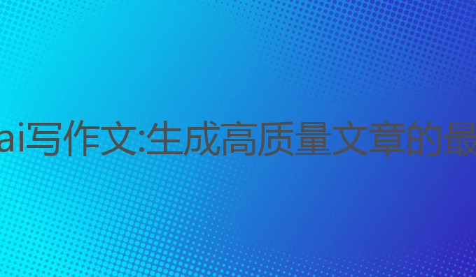 如何叫ai写作文:生成高质量文章的最佳助手