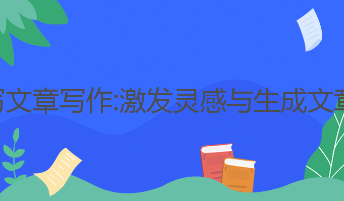 如何利用ai写文章写作:激发灵感与生成文章的最佳选择