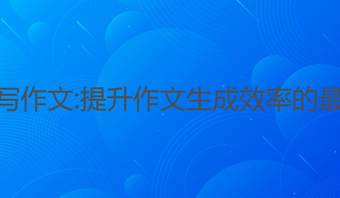 ai免费帮写作文:提升作文生成效率的最佳工具**