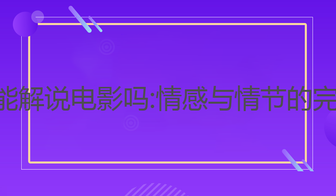 ai写作能解说电影吗:情感与情节的完美融合