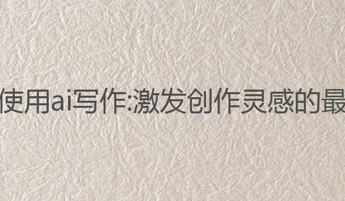 电脑上如何使用ai写作:激发创作灵感的最佳工具选择