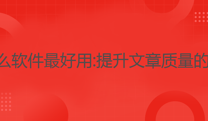 ai写作什么软件最好用:提升文章质量的最佳选择
