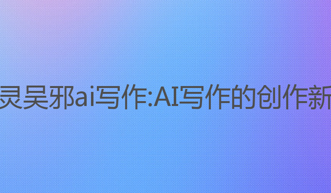 张起灵吴邪ai写作:AI写作的创作新境界
