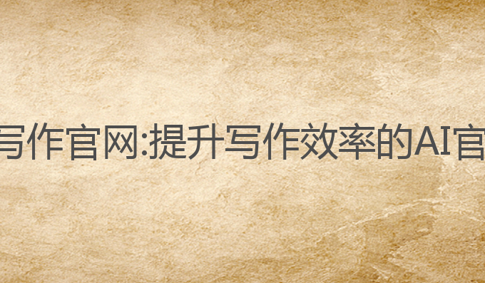 懒人神器ai写作官网:提升写作效率的AI官网最佳选择