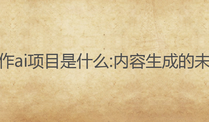 文案写作ai项目是什么:内容生成的未来之选