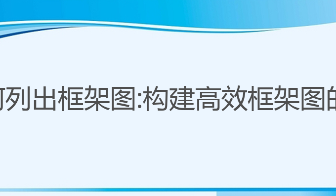 ai写作如何列出框架图:构建高效框架图的实用工具