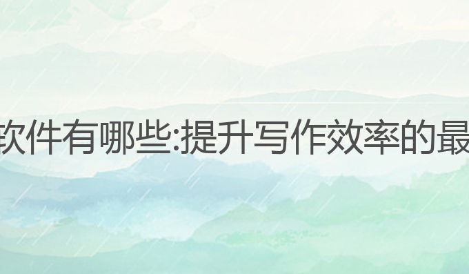 工程ai写作软件有哪些:提升写作效率的最佳工具选择