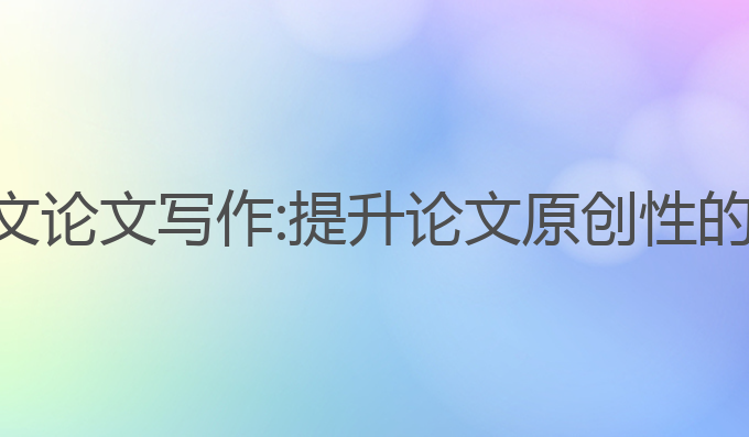 ai智能英文论文写作:提升论文原创性的最佳选择