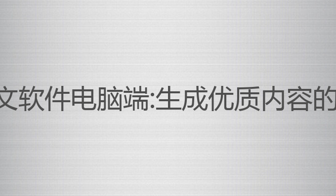 ai写作中文软件电脑端:生成优质内容的最佳选择
