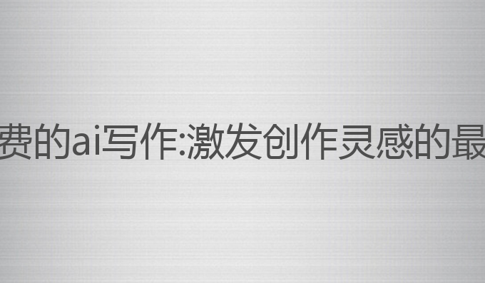 抖音免费的ai写作:激发创作灵感的最佳工具