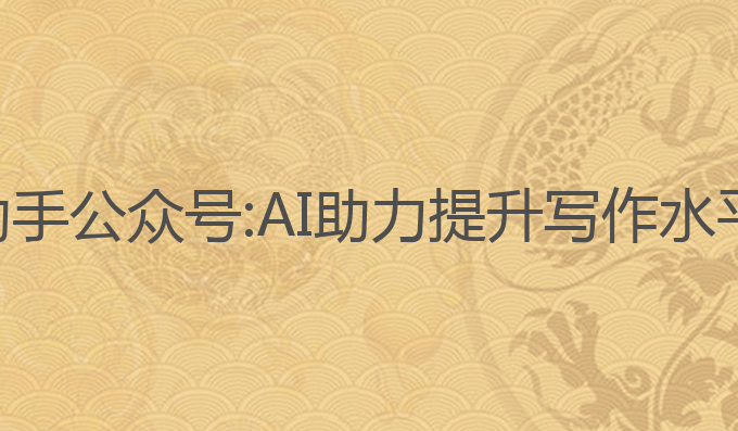 论文写作ai助手公众号:AI助力提升写作水平的最佳选择
